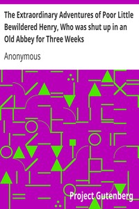 The Extraordinary Adventures of Poor Little Bewildered Henry, Who was shut up in an Old Abbey for Three Weeks: A Story Founded on Fact book cover